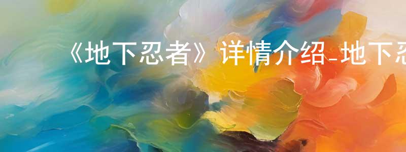 影视迷常少荣的个人博客,《地下忍者》详情介绍_地下忍者已完结在线观看_地下忍者迅雷下载_日漫